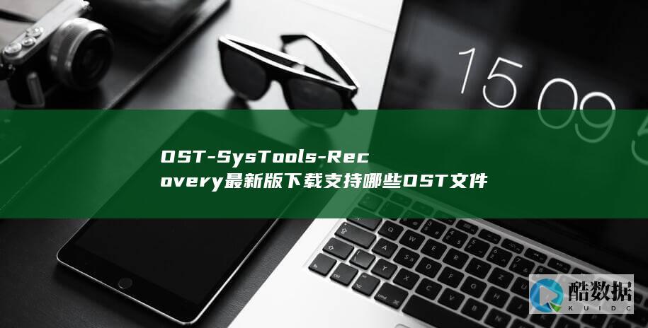 OST-SysTools-Recovery最新版下载支持哪些OST文件修复