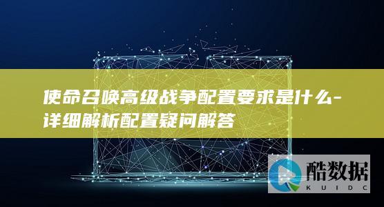 使命召唤高级战争配置要求是什么-详细解析配置疑问解答