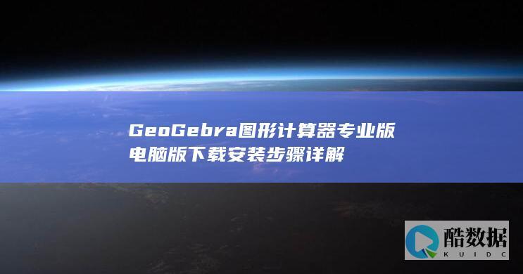 GeoGebra图形计算器专业版电脑版下载安装步骤详解