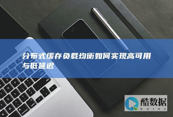 分布式缓存负载均衡如何实现高可用与低延迟