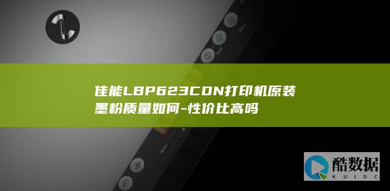 佳能LBP623CDN打印机原装墨粉质量如何-性价比高吗