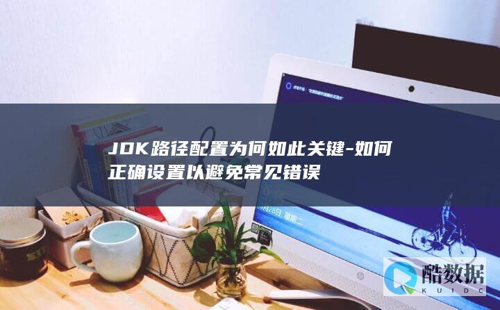 JDK路径配置为何如此关键-如何正确设置以避免常见错误
