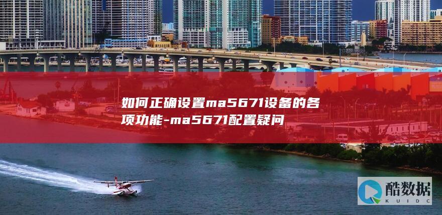 如何正确设置ma5671设备的各项功能-ma5671配置疑问