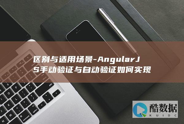 区别与适用场景-AngularJS手动验证与自动验证如何实现