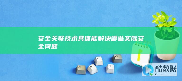 安全关联技术具体能解决哪些实际安全问题