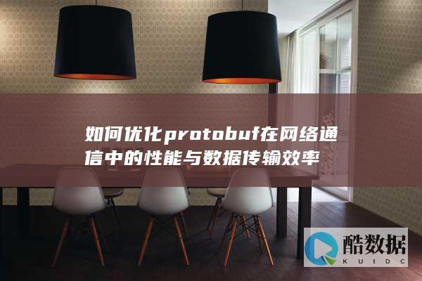 如何优化protobuf在网络通信中的性能与数据传输效率