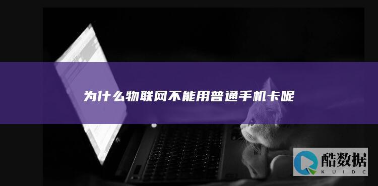 为什么物联网不能用普通手机卡呢