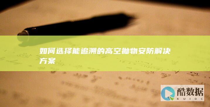 如何选择能追溯的高空抛物安防方案
