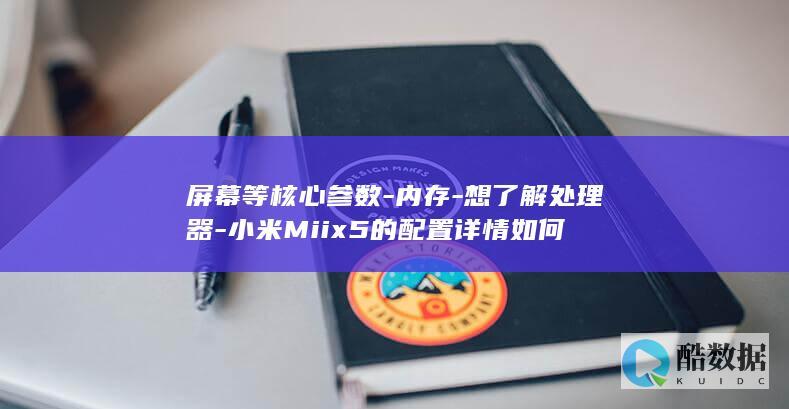 屏幕等核心参数-内存-想了解处理器-小米Miix5的配置详情如何
