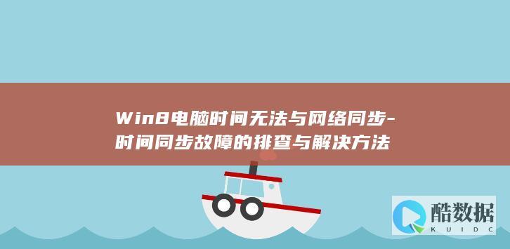 Win8电脑时间无法与网络同步-时间同步故障的排查与解决方法