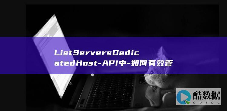 ListServersDedicatedHost-API中-如何有效管理云服务器生命周期