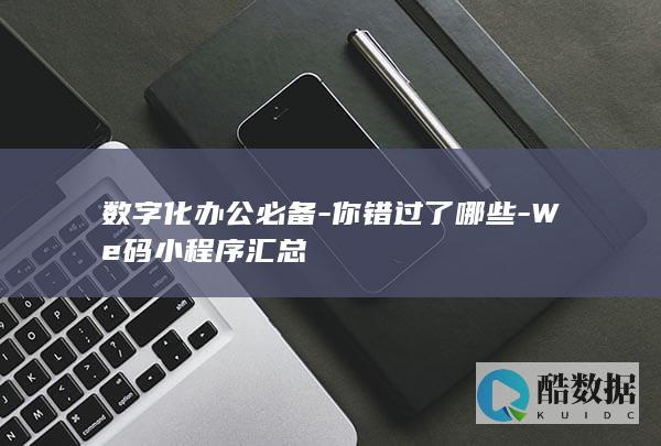 数字化办公必备-你错过了哪些-We码小程序汇总