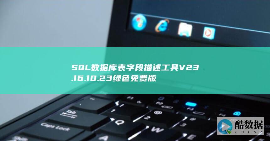 SQL数据库表字段描述工具V23.16.10.23绿色免费版