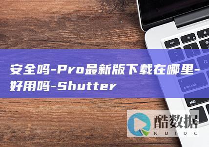 安全吗-Pro最新版下载在哪里-好用吗-Shutter
