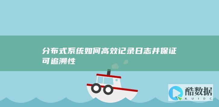 分布式系统如何高效记录日志并保证可追溯性