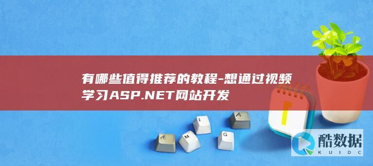 有哪些值得推荐的教程-想通过视频学习ASP.NET网站开发