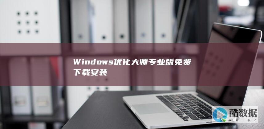 Windows优化大师专业版免费下载安装