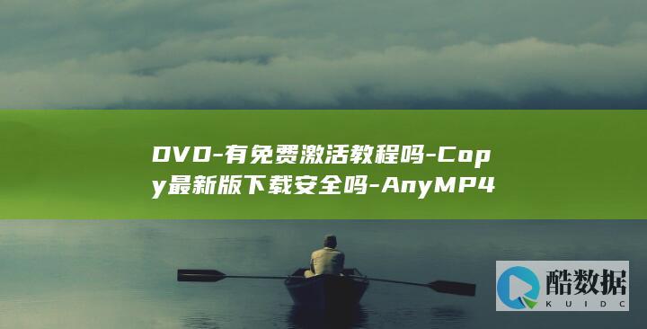 DVD-有免费激活教程吗-Copy最新版下载安全吗-AnyMP4