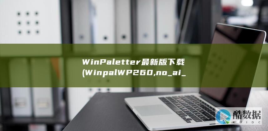 WinPaletter最新版下载 (Winpal WP260,no_ai_sug:false}],slid:206886783407141,queryid:0x186bc29953bd425)