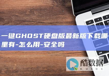 一键GHOST硬盘版最新版下载哪里有-怎么用-安全吗