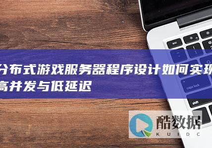 分布式游戏服务器程序设计如何实现高并发与低延迟
