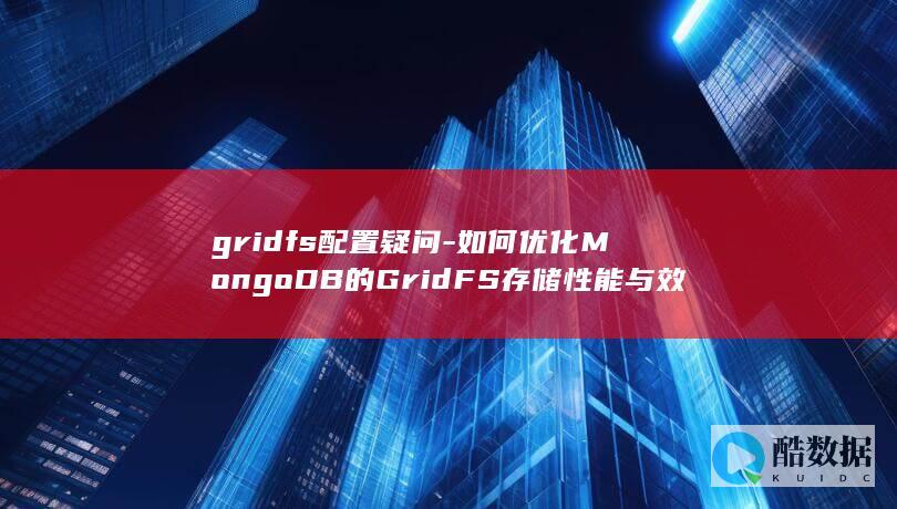 如何优化MongoDB的GridFS存储性能与效率