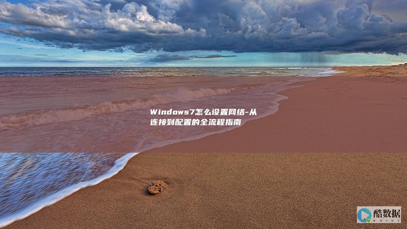 Windows7怎么设置网络-从连接到配置的全流程指南