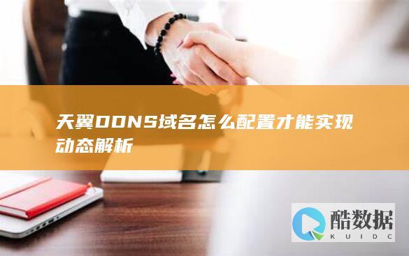 天翼DDNS域名怎么配置才能实现动态解析