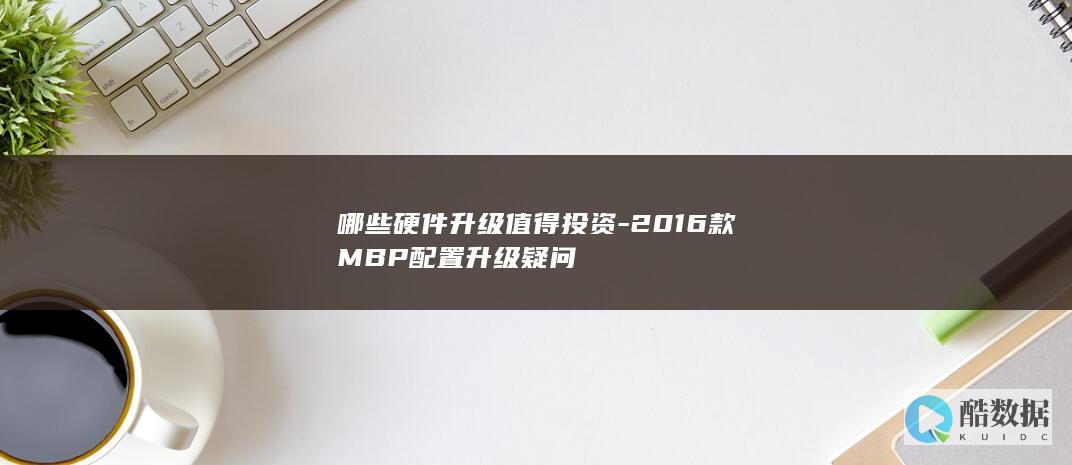 哪些硬件升级值得投资-2016款MBP配置升级疑问