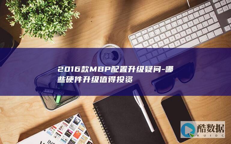 2016款MBP配置升级疑问-哪些硬件升级值得投资