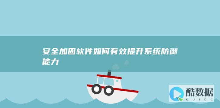 安全加固软件如何有效提升系统防御能力