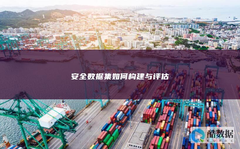 安全数据集如何构建与评估