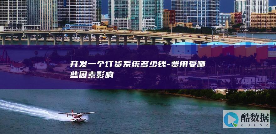开发一个订货系统多少钱-费用受哪些因素影响