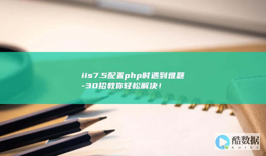 iis7.5配置php时遇到难题-30招教你轻松解决！