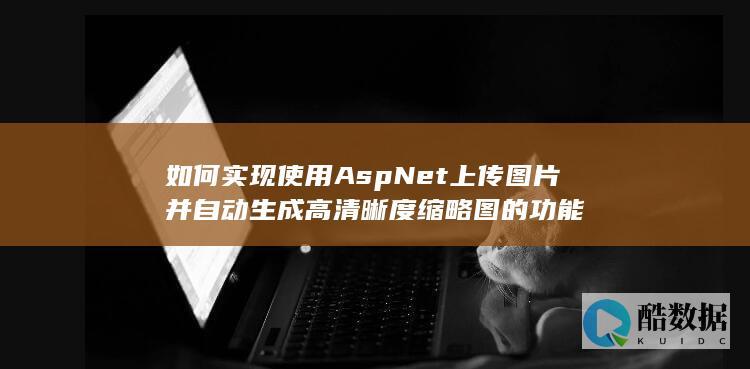 如何实现使用AspNet上传图片并自动生成高清晰度缩略图的