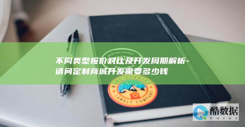 不同类型报价对比及开发周期解析-请问定制商城开发需要多少钱