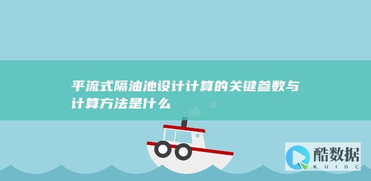 平流式隔油池设计计算的关键参数与计算方法是什么
