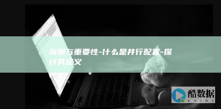 应用与重要性-什么是并行配置-探讨其定义