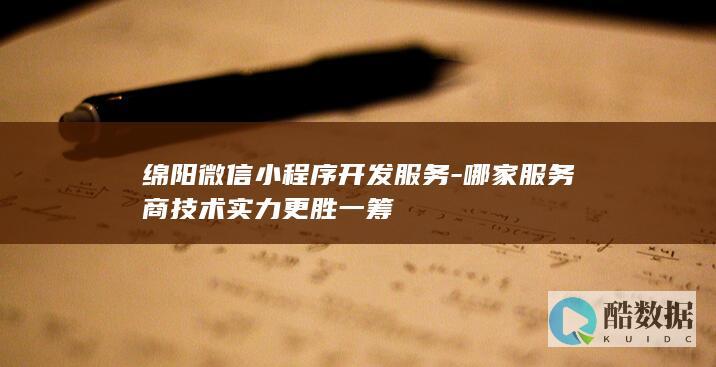 绵阳微信小程序开发服务-哪家服务商技术实力更胜一筹