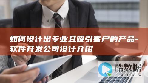 如何设计出专业且吸引客户的产品-软件开发公司设计介绍