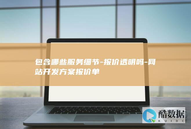 包含哪些服务细节-报价透明吗-网站开发方案报价单
