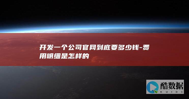 开发一个公司官网到底要多少钱-费用明细是怎样的