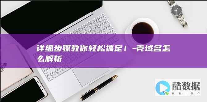 详细步骤教你轻松搞定！-壳域名怎么解析