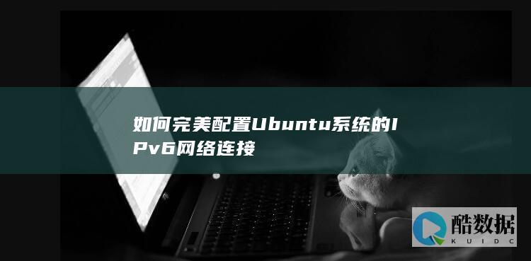 如何完美配置Ubuntu系统的IPv6网络连接