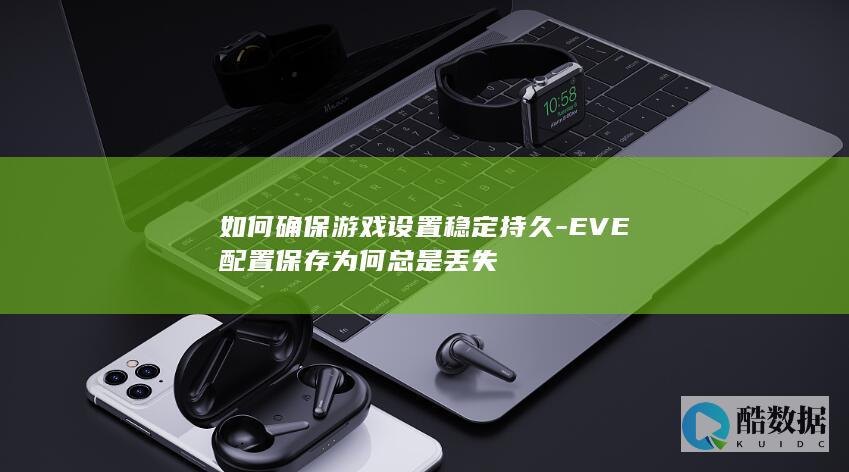 如何确保游戏设置稳定持久-EVE配置保存为何总是丢失