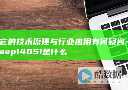 它的技术原理与行业应用有何疑问-asp1405i是什么