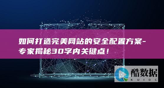 如何打造完美网站的安全配置方案-专家揭秘30字内关键点！