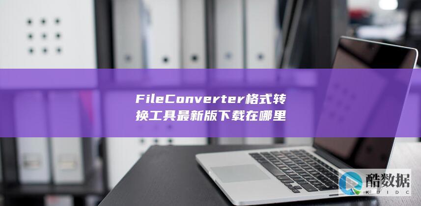 FileConverter格式转换工具最新版下载在哪里