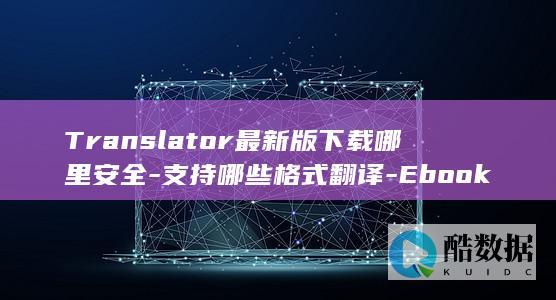 Translator最新版下载哪里安全-支持哪些格式翻译-Ebook