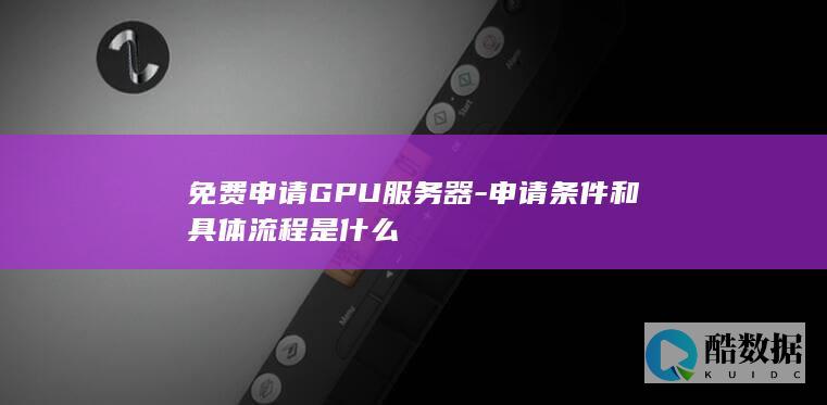 免费申请GPU服务器-申请条件和具体流程是什么